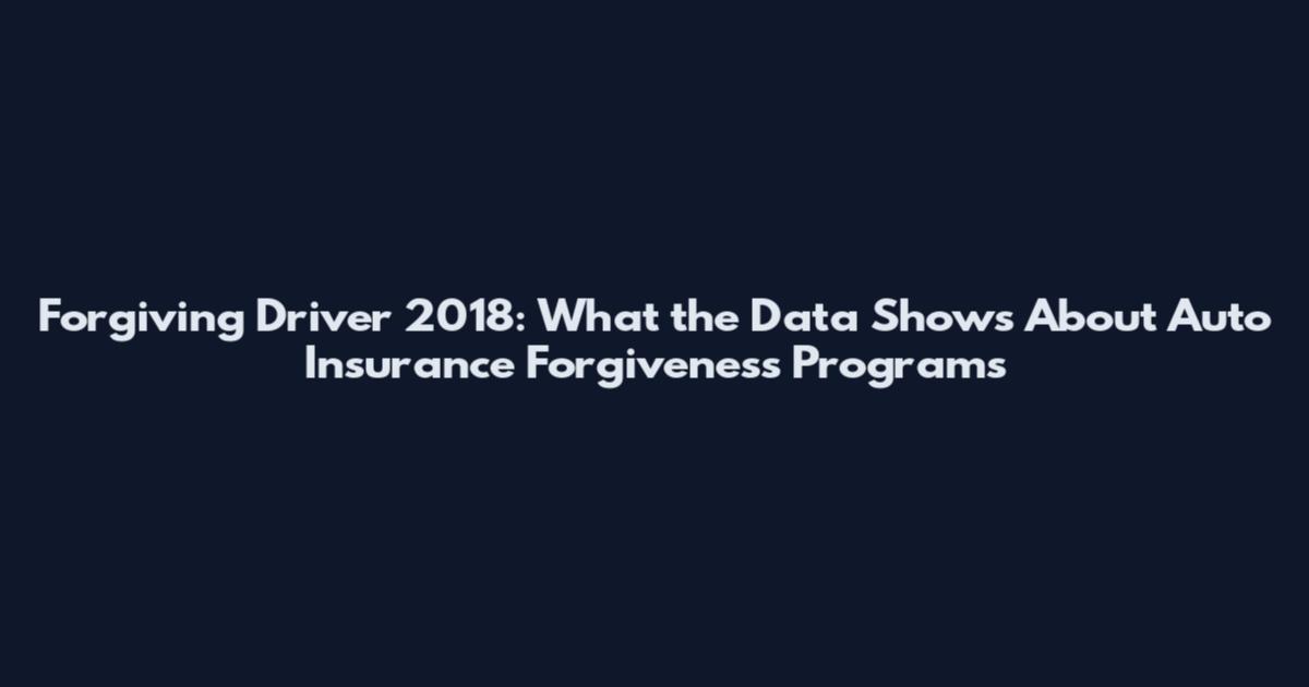 Forgiving Driver 2018: What the Data Shows About Auto Insurance Forgiveness Programs