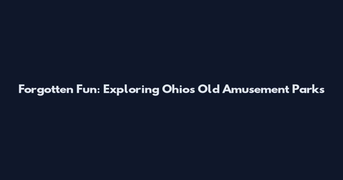 Forgotten Fun: Exploring Ohio's Old Amusement Parks