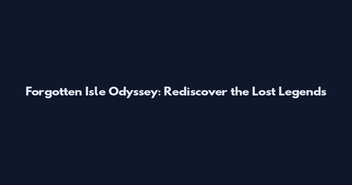 Forgotten Isle Odyssey: Rediscover the Lost Legends