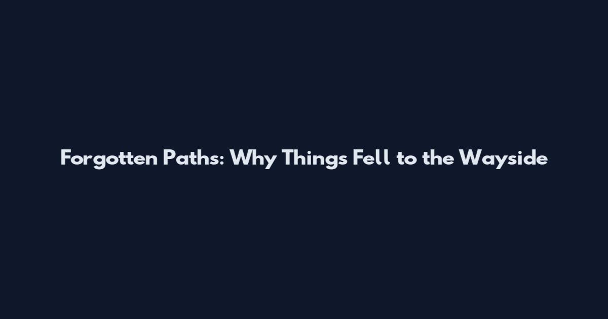 Forgotten Paths: Why Things Fell to the Wayside