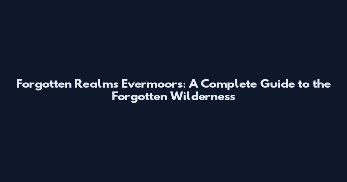 Forgotten Realms Evermoors: A Complete Guide to the Forgotten Wilderness