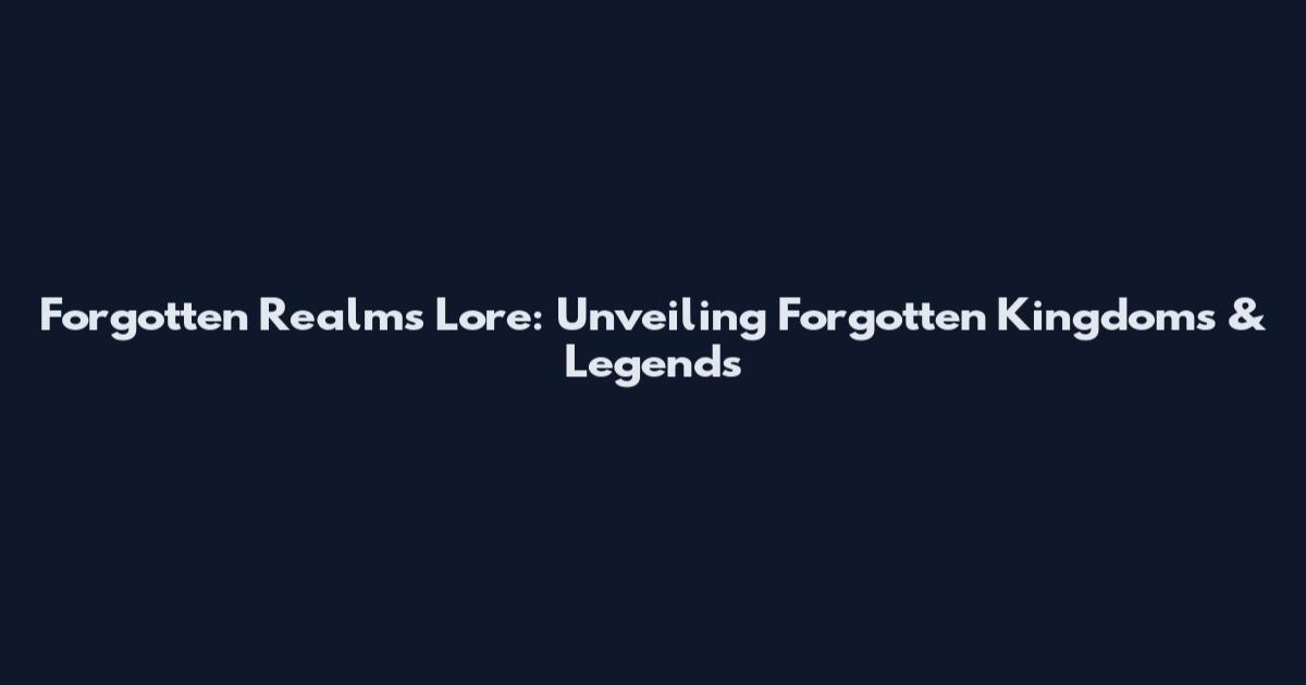 Forgotten Realms Lore: Unveiling Forgotten Kingdoms & Legends