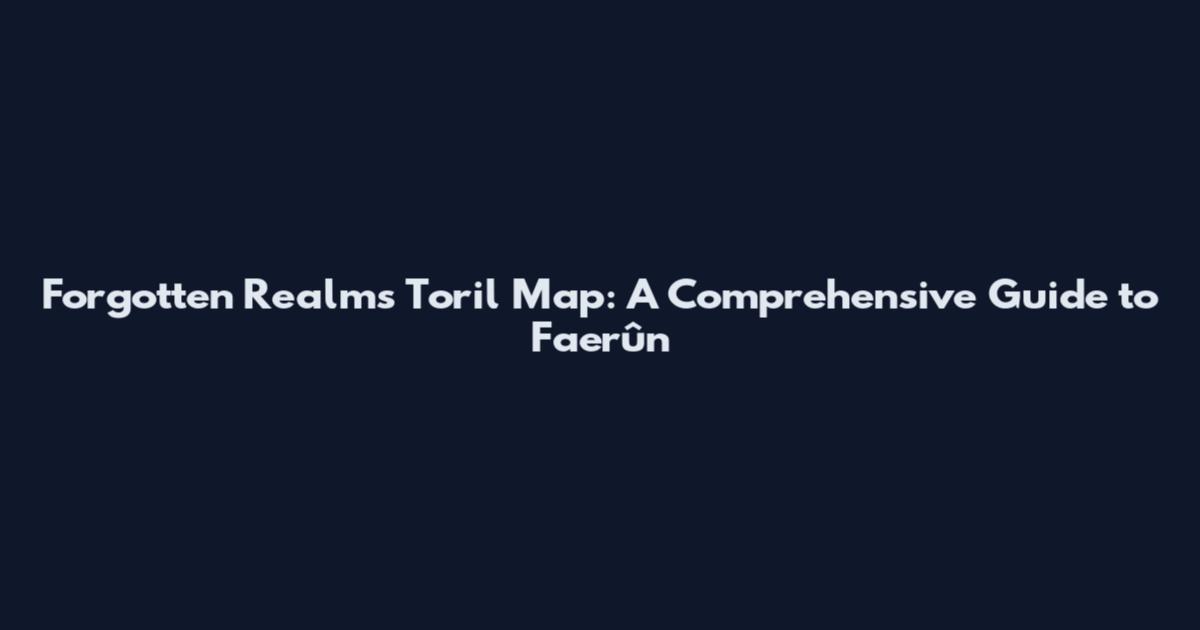 Forgotten Realms Toril Map: A Comprehensive Guide to Faerûn