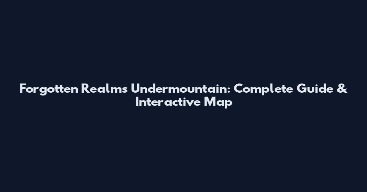 Forgotten Realms Undermountain: Complete Guide & Interactive Map