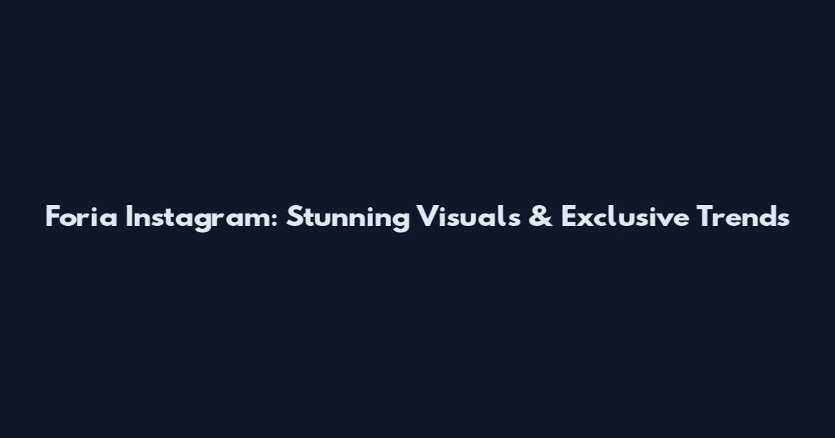 Foria Instagram: Stunning Visuals & Exclusive Trends