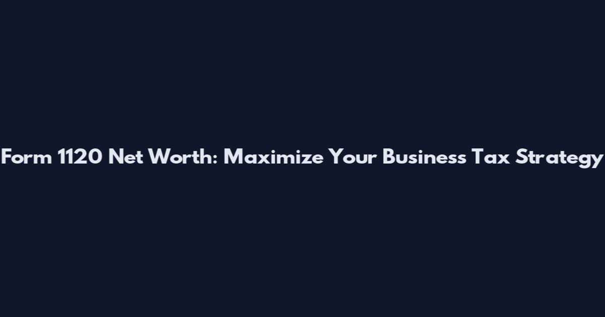 Form 1120 Net Worth: Maximize Your Business Tax Strategy