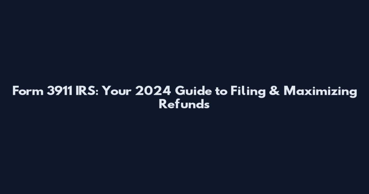 Form 3911 IRS: Your 2024 Guide to Filing & Maximizing Refunds