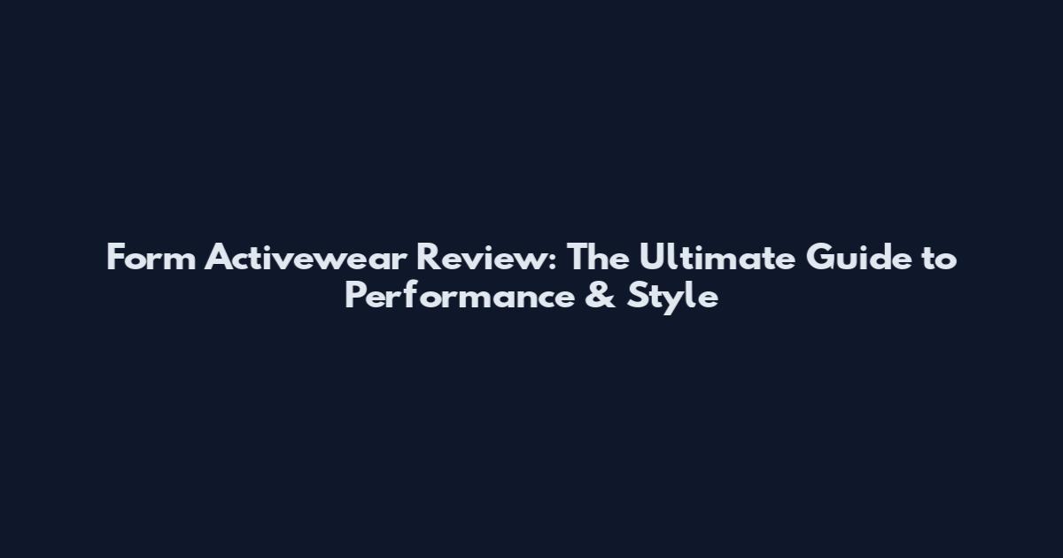 Form Activewear Review: The Ultimate Guide to Performance & Style