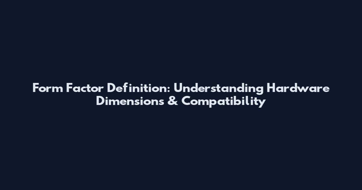 Form Factor Definition: Understanding Hardware Dimensions & Compatibility