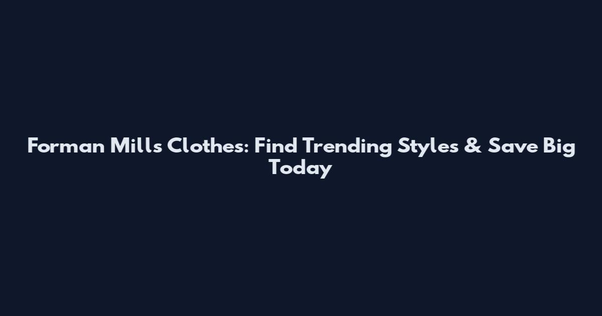 Forman Mills Clothes: Find Trending Styles & Save Big Today