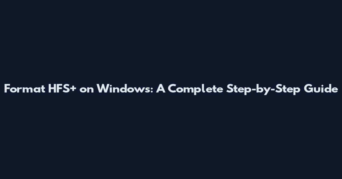 Format HFS+ on Windows: A Complete Step-by-Step Guide