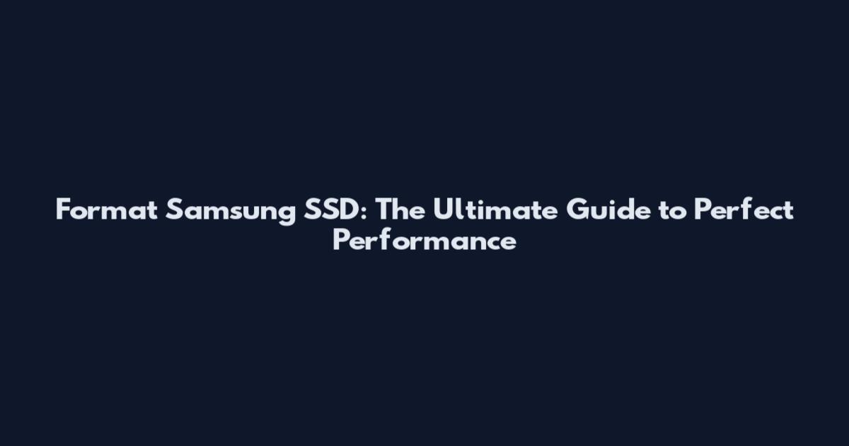 Format Samsung SSD: The Ultimate Guide to Perfect Performance