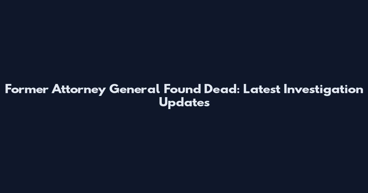 Former Attorney General Found Dead: Latest Investigation Updates