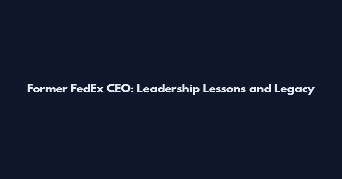 Former FedEx CEO: Leadership Lessons and Legacy