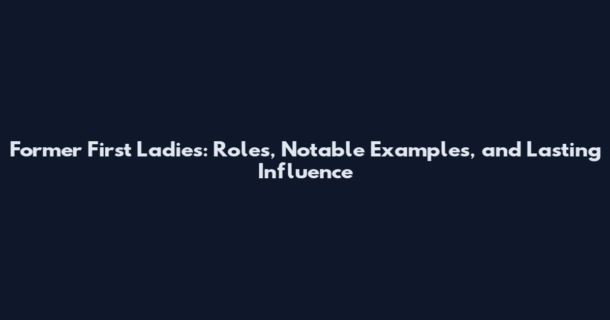 Former First Ladies: Roles, Notable Examples, and Lasting Influence