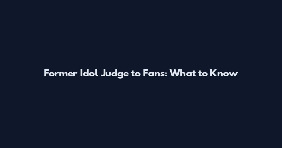 Former Idol Judge to Fans: What to Know