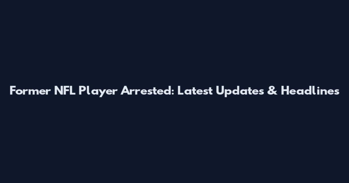 Former NFL Player Arrested: Latest Updates & Headlines