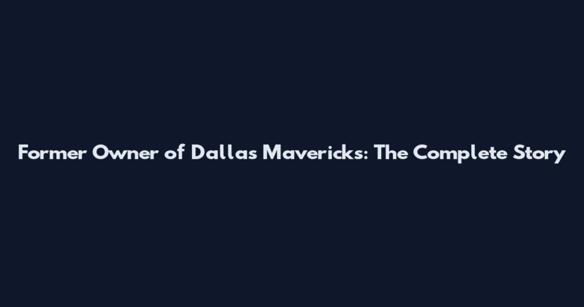 Former Owner of Dallas Mavericks: The Complete Story