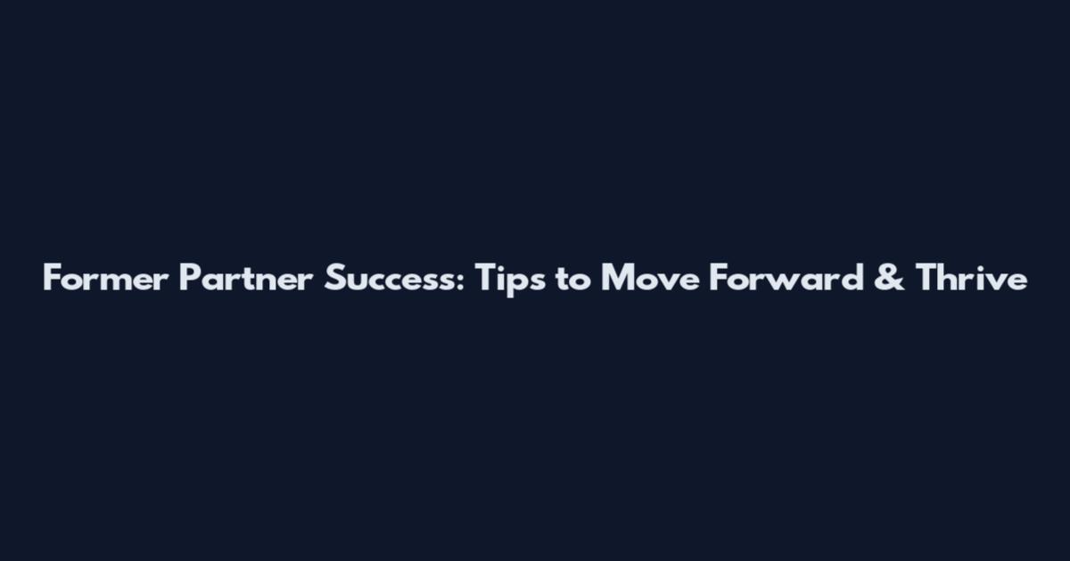 Former Partner Success: Tips to Move Forward & Thrive