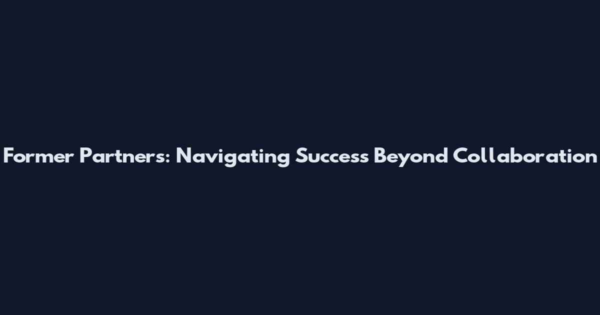 Former Partners: Navigating Success Beyond Collaboration