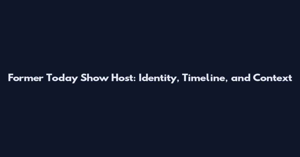 Former Today Show Host: Identity, Timeline, and Context
