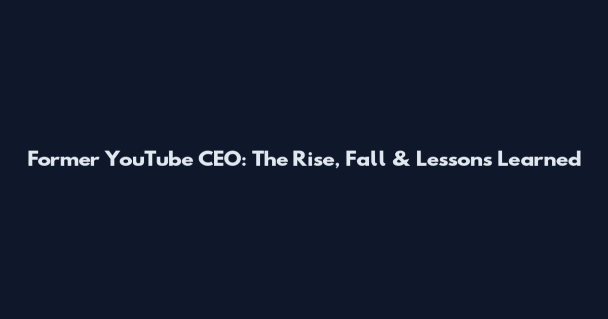 Former YouTube CEO: The Rise, Fall & Lessons Learned