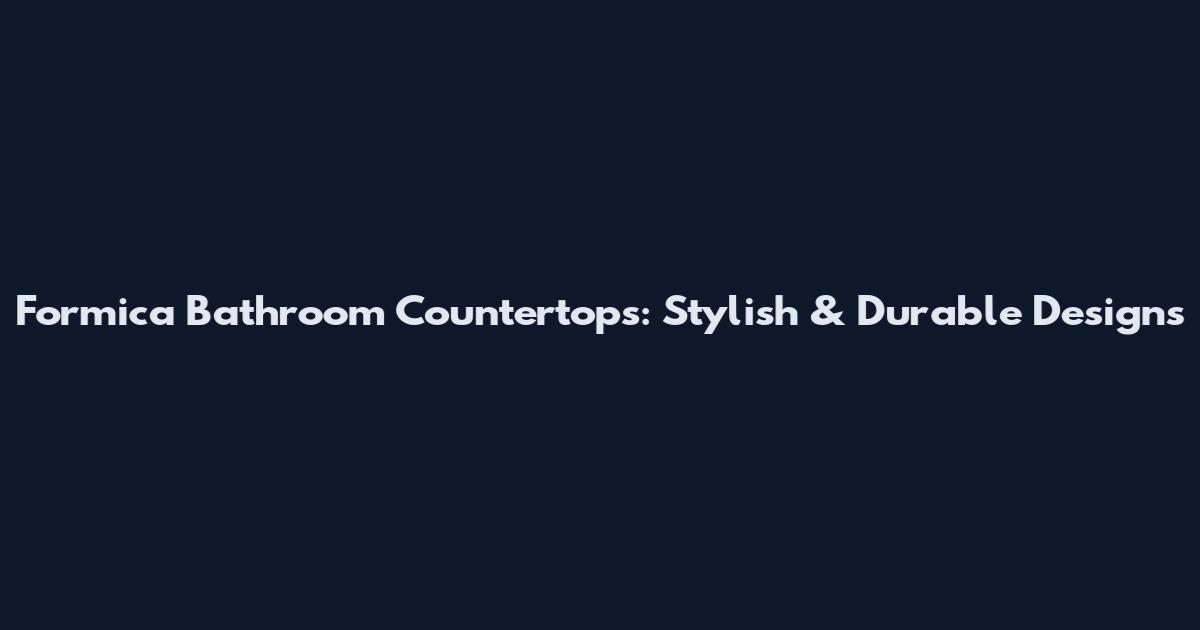 Formica Bathroom Countertops: Stylish & Durable Designs