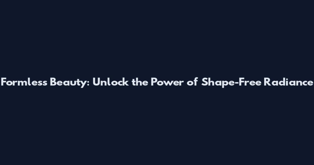 Formless Beauty: Unlock the Power of Shape-Free Radiance