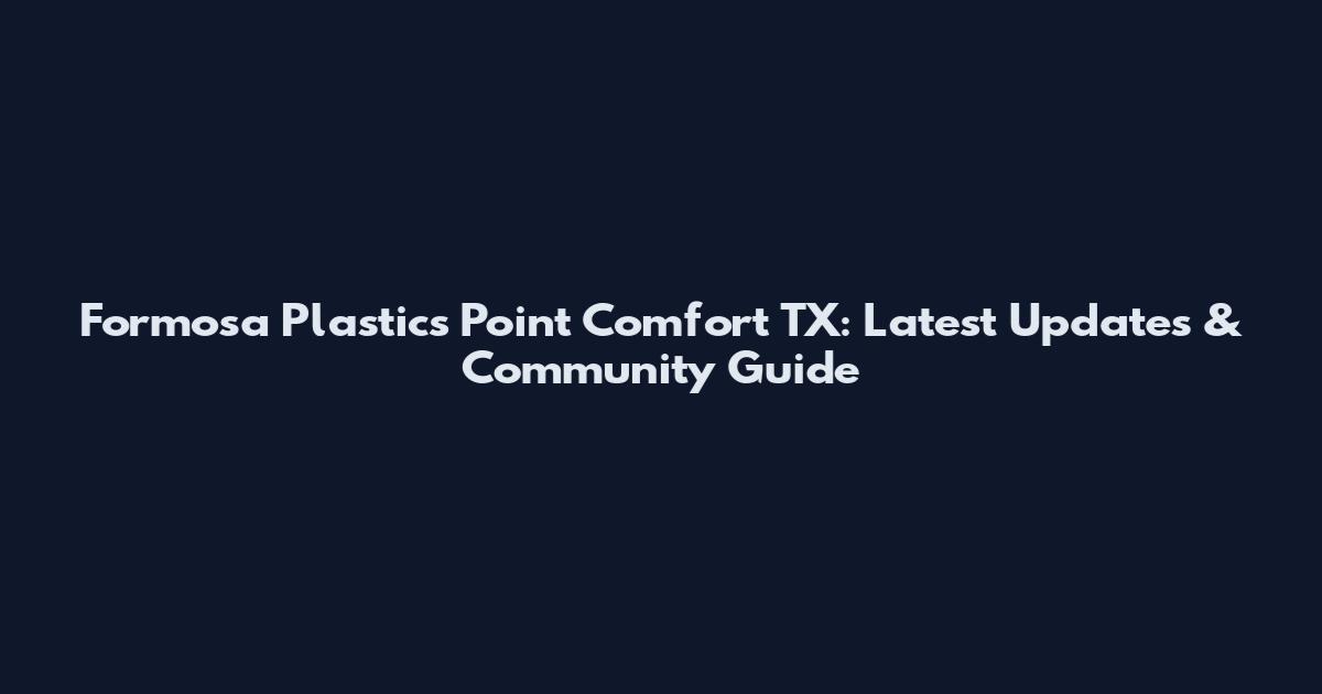Formosa Plastics Point Comfort TX: Latest Updates & Community Guide