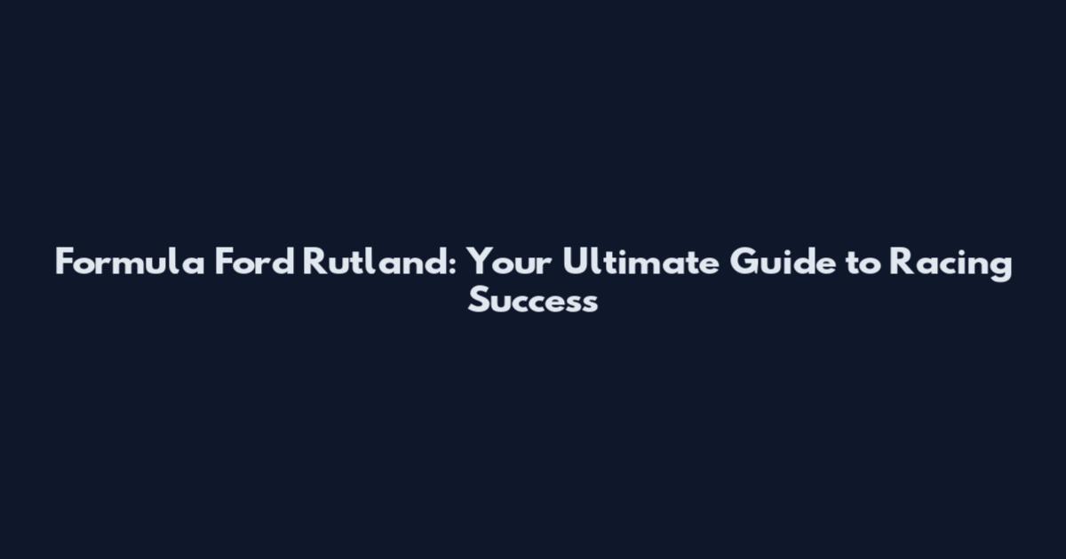 Formula Ford Rutland: Your Ultimate Guide to Racing Success