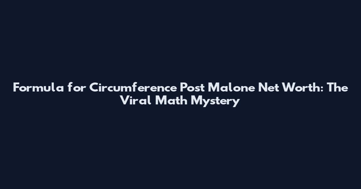 Formula for Circumference Post Malone Net Worth: The Viral Math Mystery