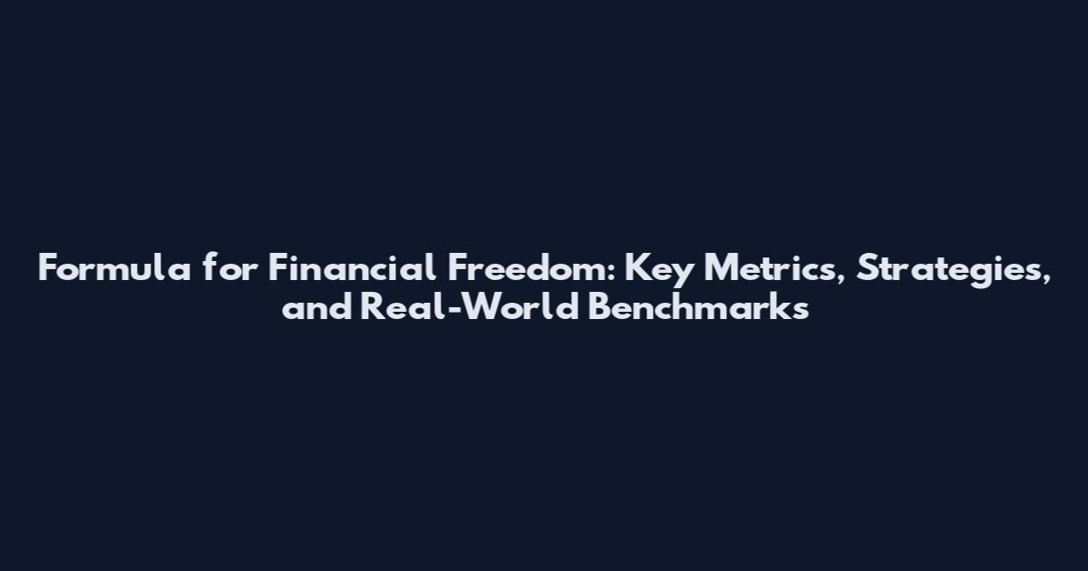 Formula for Financial Freedom: Key Metrics, Strategies, and Real-World Benchmarks