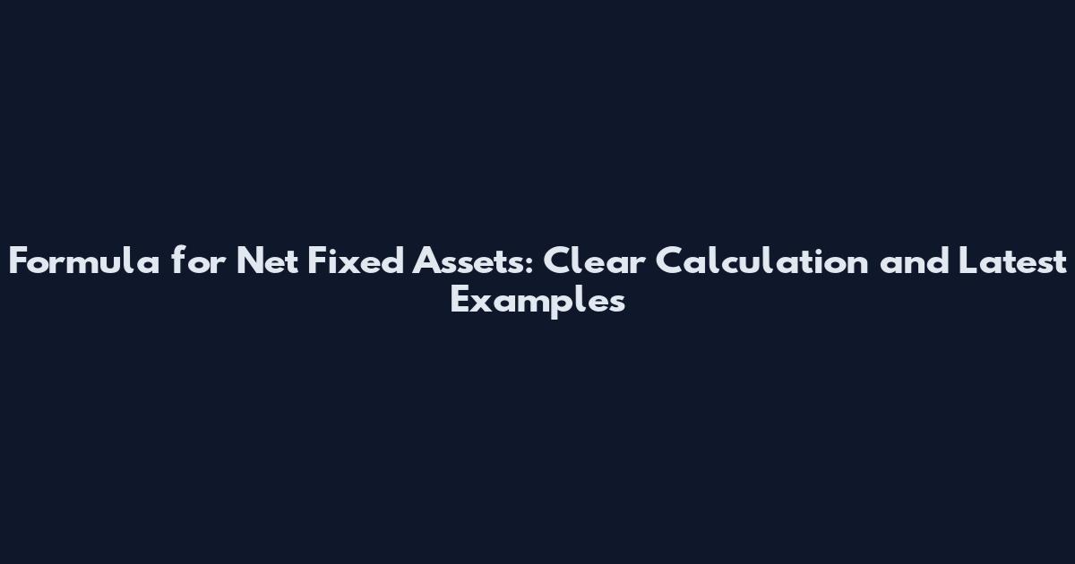 Formula for Net Fixed Assets: Clear Calculation and Latest Examples
