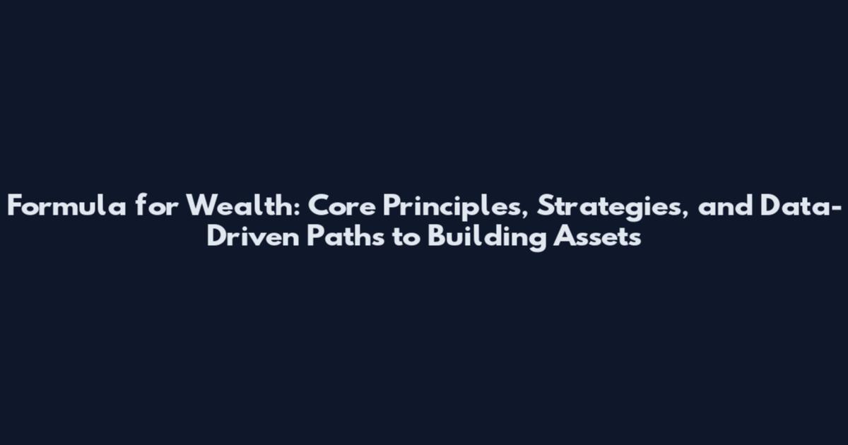 Formula for Wealth: Core Principles, Strategies, and Data-Driven Paths to Building Assets
