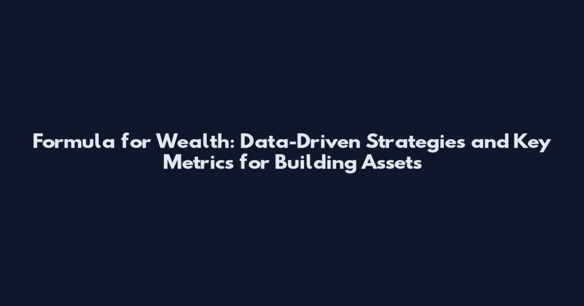 Formula for Wealth: Data-Driven Strategies and Key Metrics for Building Assets