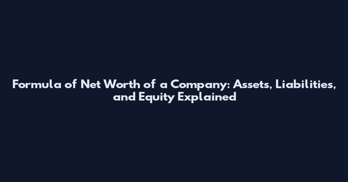 Formula of Net Worth of a Company: Assets, Liabilities, and Equity Explained