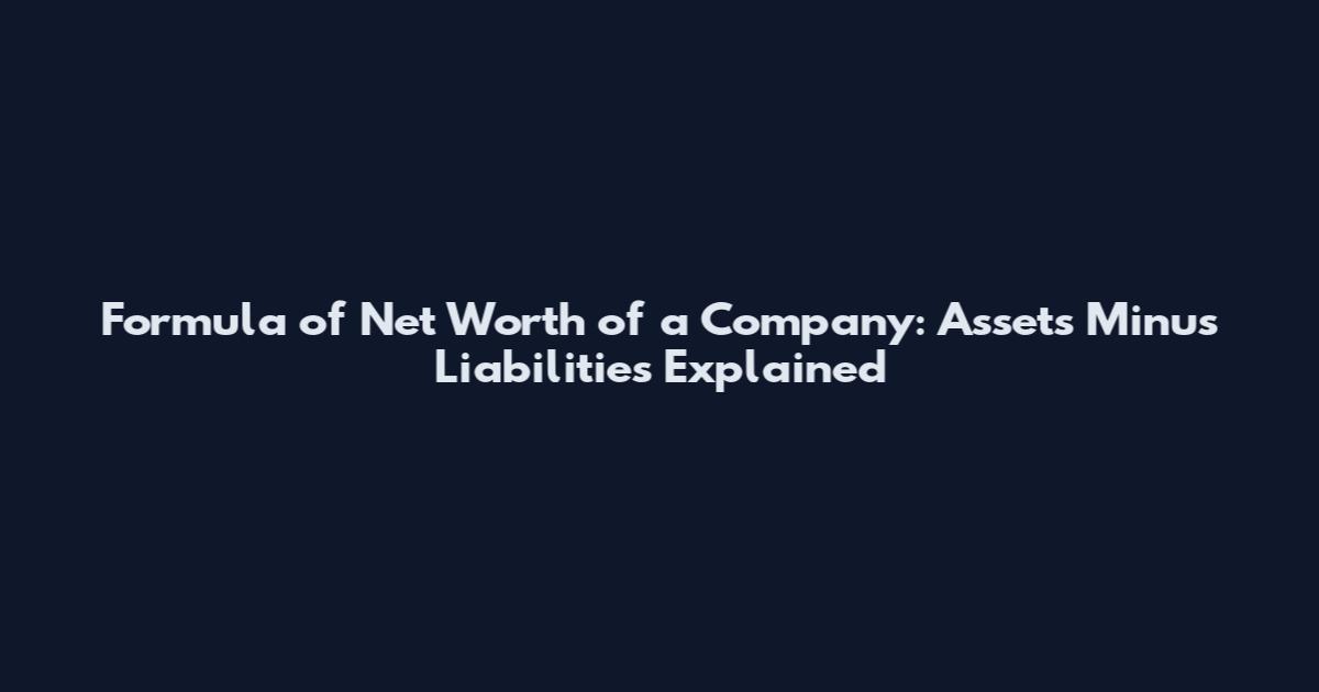 Formula of Net Worth of a Company: Assets Minus Liabilities Explained