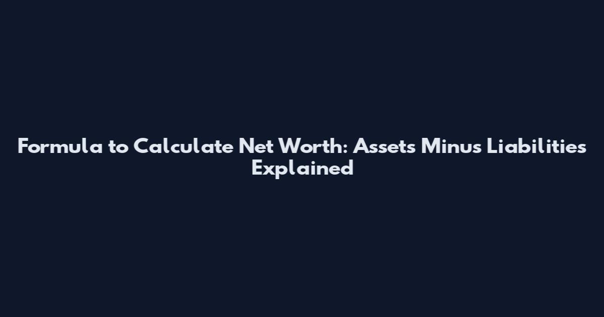 Formula to Calculate Net Worth: Assets Minus Liabilities Explained