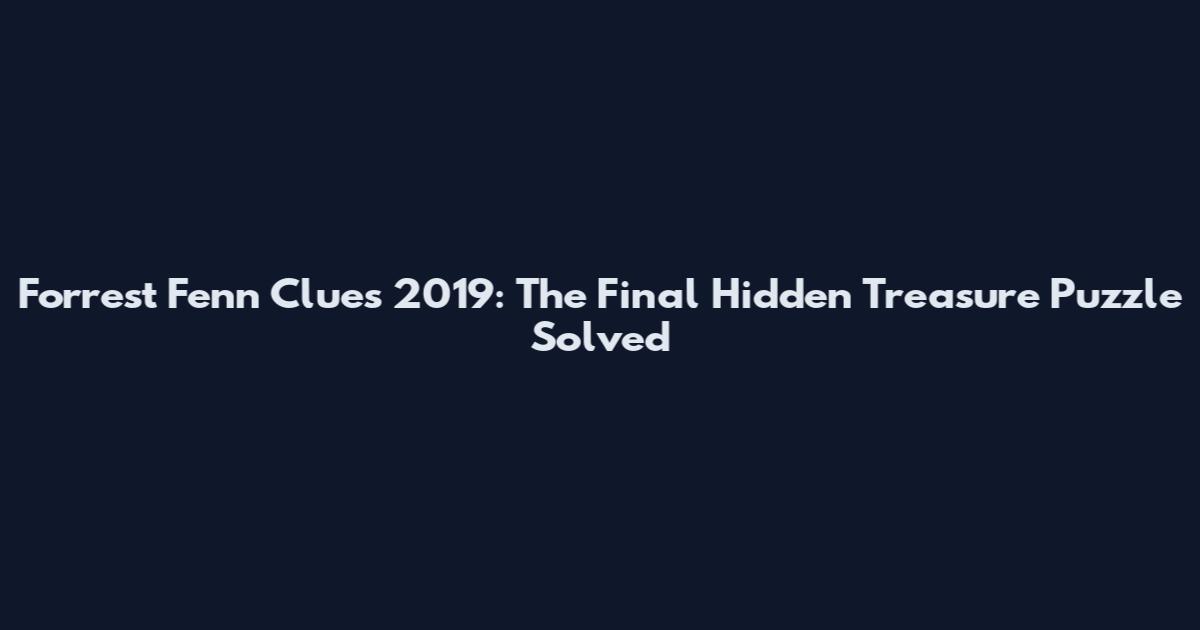 Forrest Fenn Clues 2019: The Final Hidden Treasure Puzzle Solved
