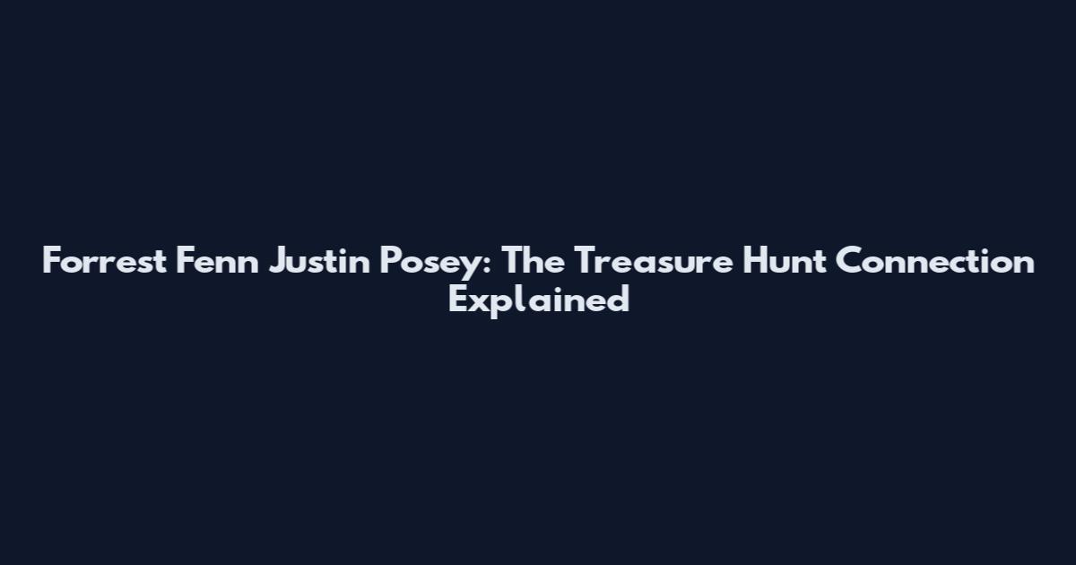 Forrest Fenn Justin Posey: The Treasure Hunt Connection Explained