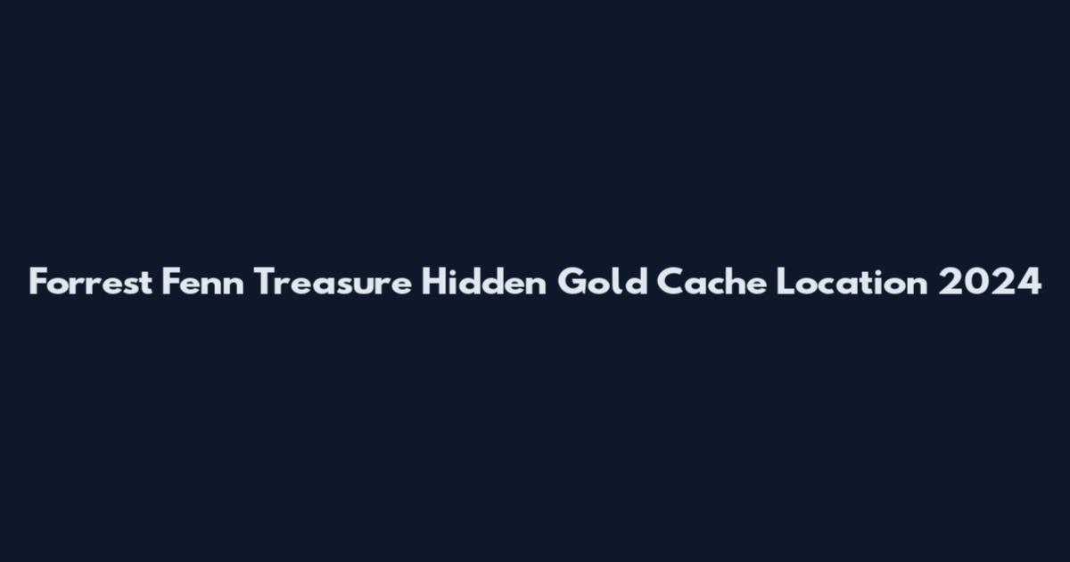 Forrest Fenn Treasure Hidden Gold Cache Location 2024