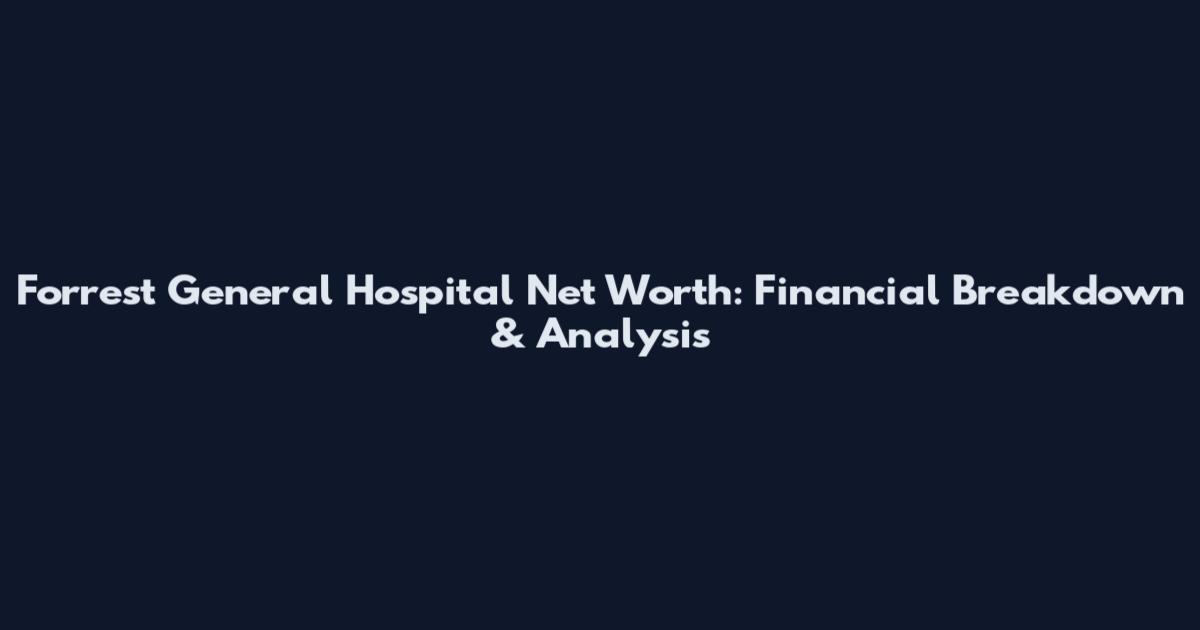 Forrest General Hospital Net Worth: Financial Breakdown & Analysis