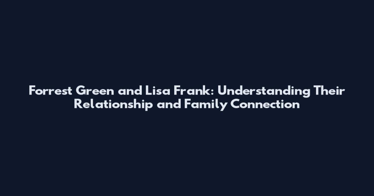 Forrest Green and Lisa Frank: Understanding Their Relationship and Family Connection