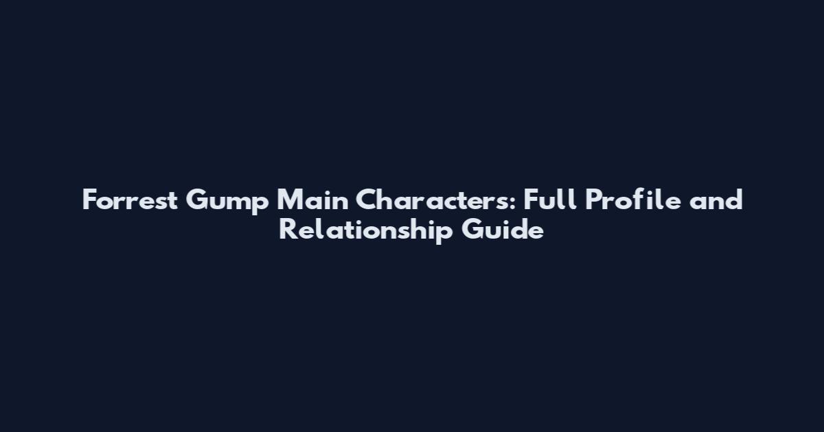 Forrest Gump Main Characters: Full Profile and Relationship Guide