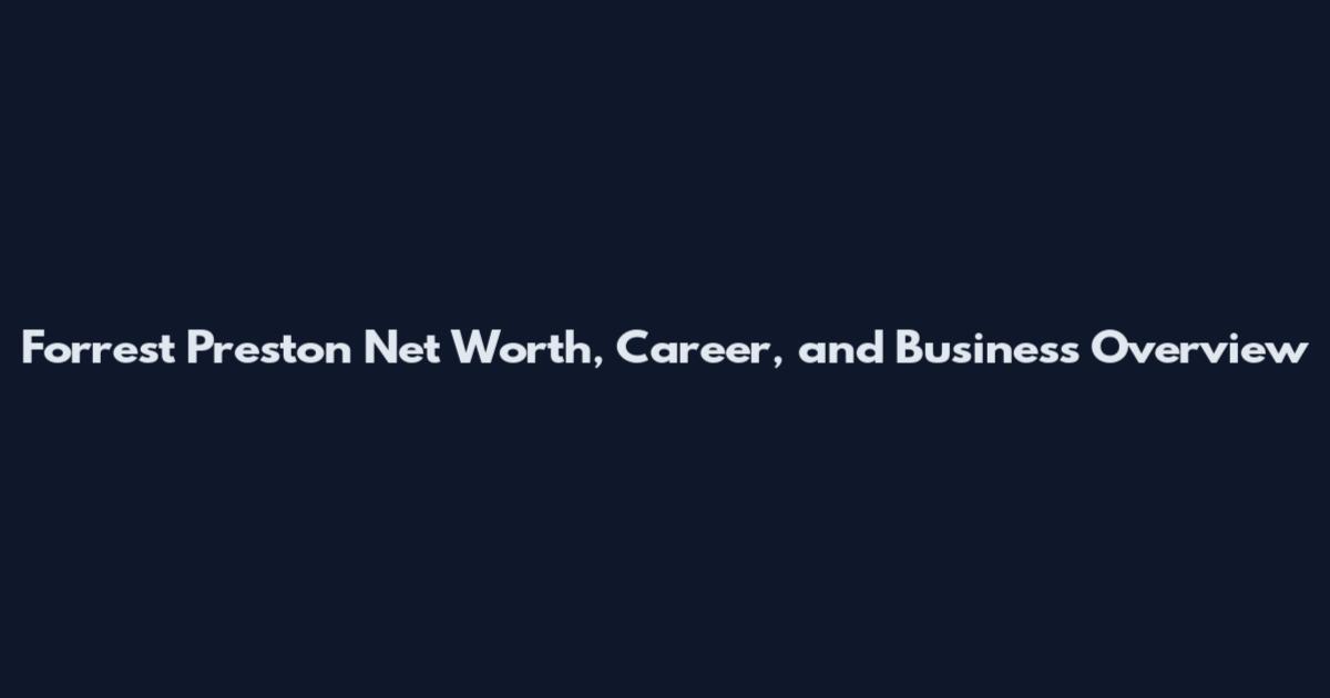 Forrest Preston Net Worth, Career, and Business Overview