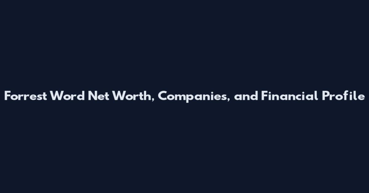 Forrest Word Net Worth, Companies, and Financial Profile