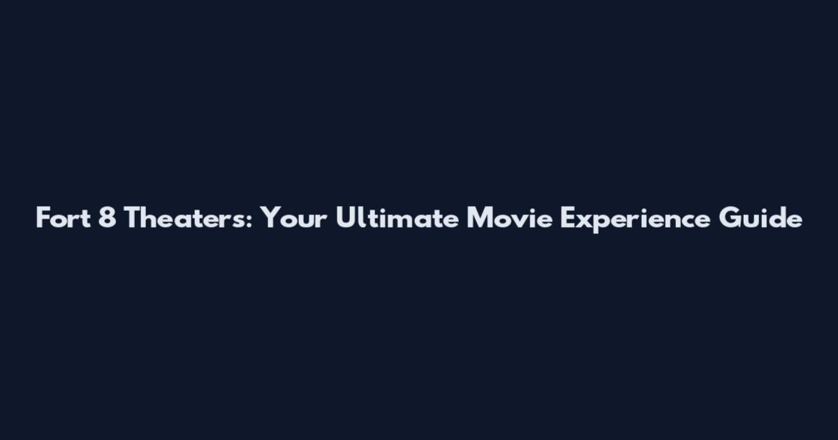 Fort 8 Theaters: Your Ultimate Movie Experience Guide