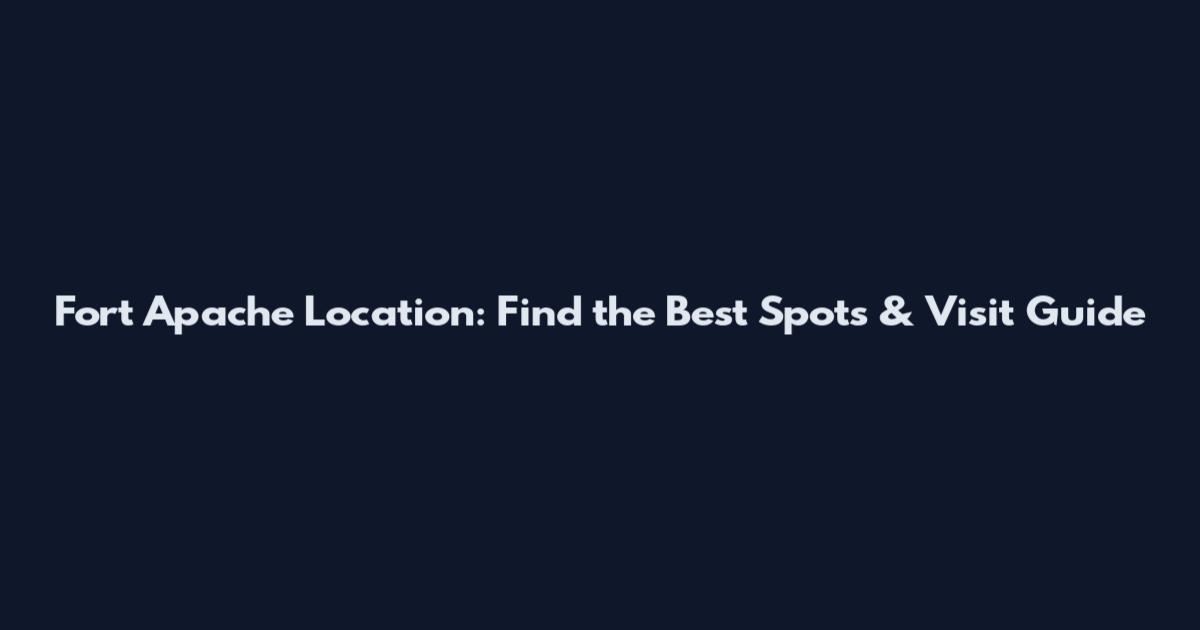 Fort Apache Location: Find the Best Spots & Visit Guide