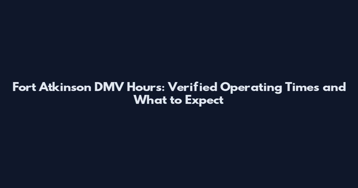 Fort Atkinson DMV Hours: Verified Operating Times and What to Expect