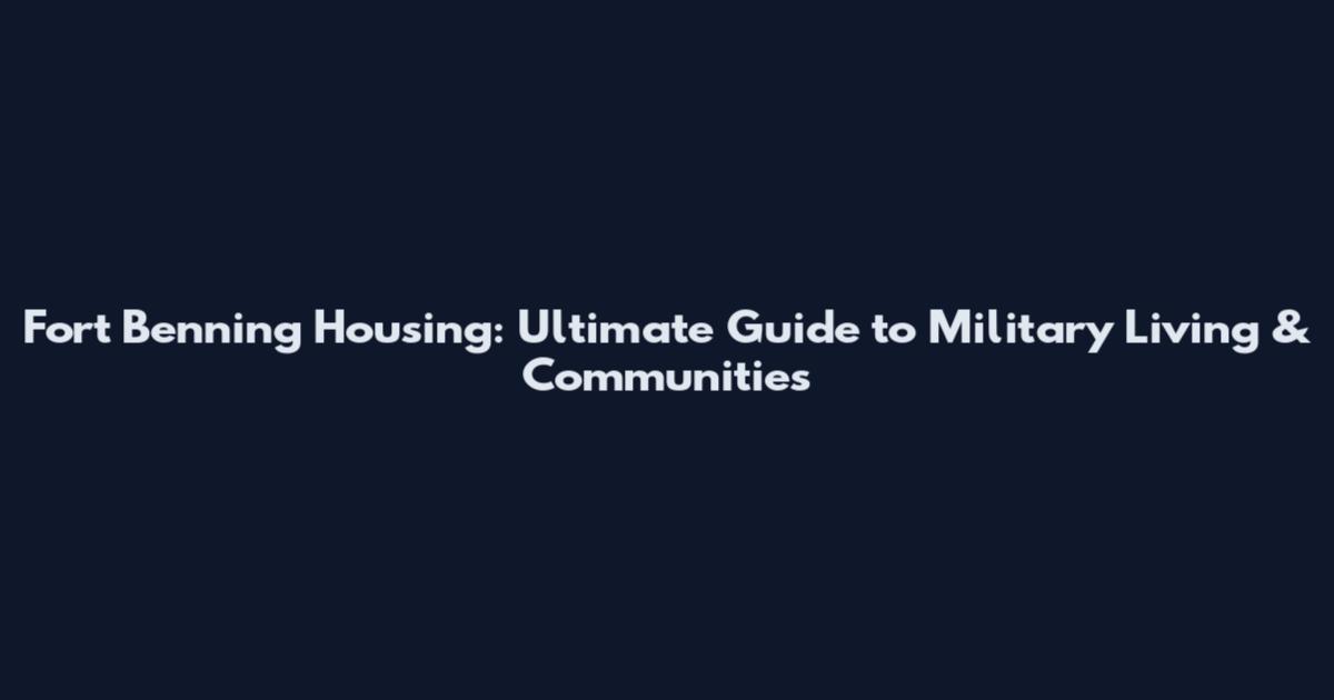 Fort Benning Housing: Ultimate Guide to Military Living & Communities